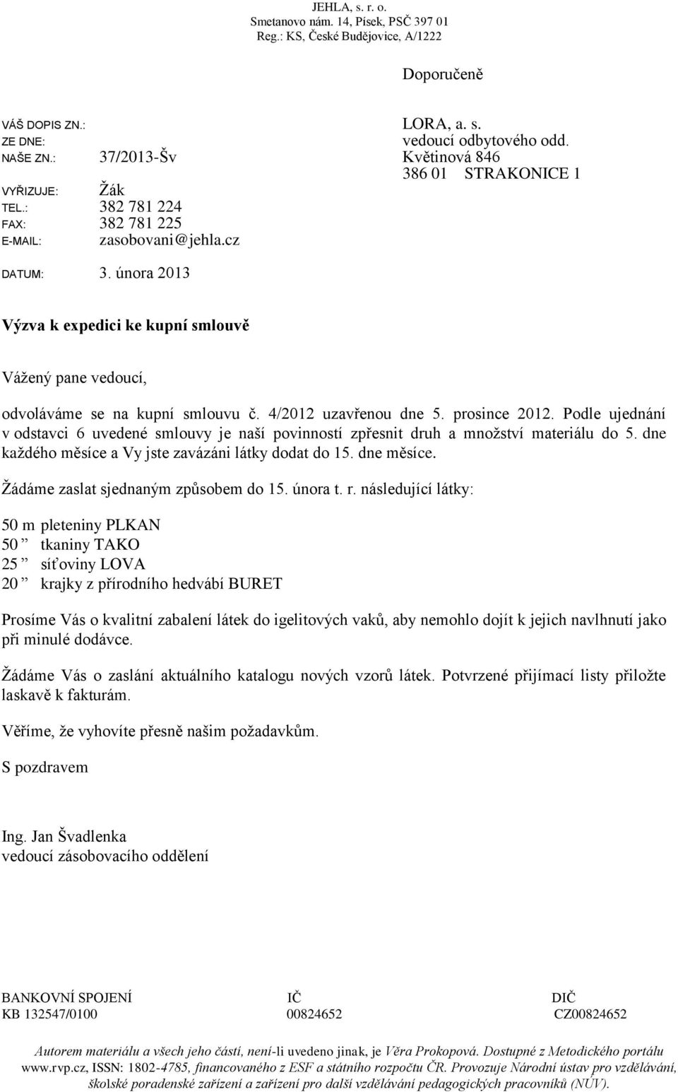 února 2013 Výzva k expedici ke kupní smlouvě Vážený pane vedoucí, odvoláváme se na kupní smlouvu č. 4/2012 uzavřenou dne 5. prosince 2012.