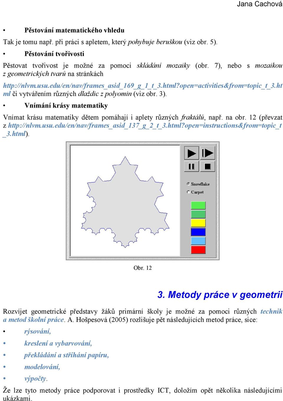 open=activities&from=topic_t_3.ht ml či vytvářením různých dlaždic z polyomin (viz obr. 3). Vnímání krásy matematiky Vnímat krásu matematiky dětem pomáhají i aplety různých fraktálů, např. na obr.