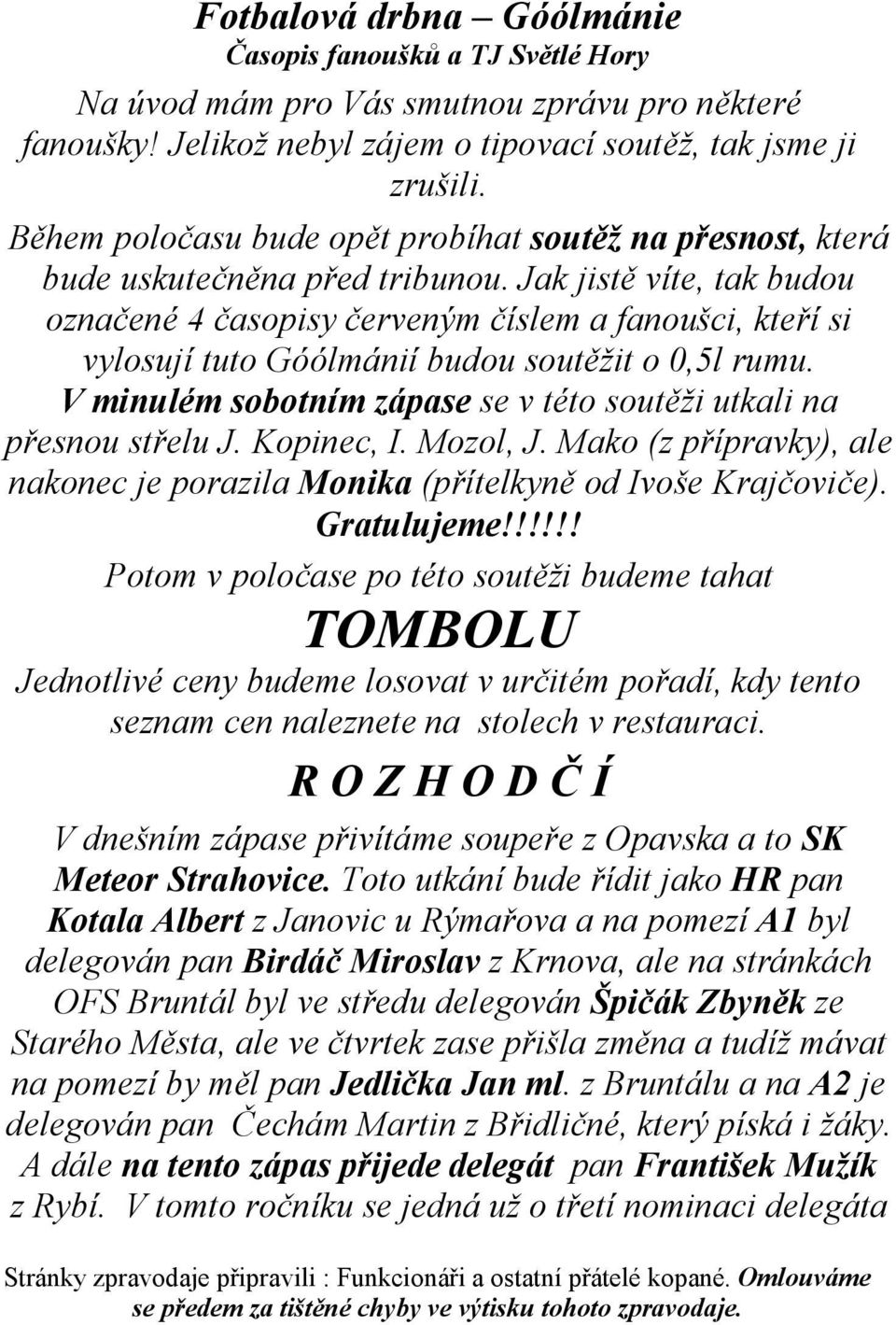 Jak jistě víte, tak budou označené 4 časopisy červeným číslem a fanoušci, kteří si vylosují tuto Góólmánií budou soutěžit o 0,5l rumu.