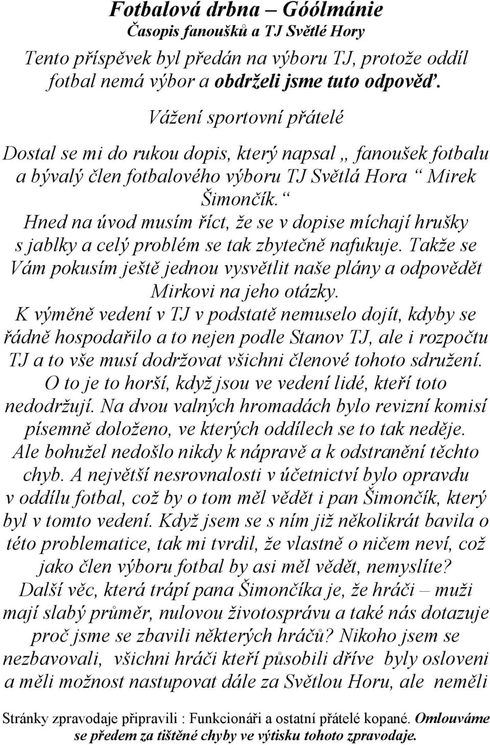 Hned na úvod musím říct, že se v dopise míchají hrušky s jablky a celý problém se tak zbytečně nafukuje. Takže se Vám pokusím ještě jednou vysvětlit naše plány a odpovědět Mirkovi na jeho otázky.