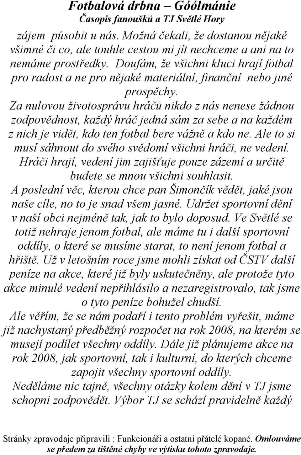 Za nulovou životosprávu hráčů nikdo z nás nenese žádnou zodpovědnost, každý hráč jedná sám za sebe a na každém z nich je vidět, kdo ten fotbal bere vážně a kdo ne.