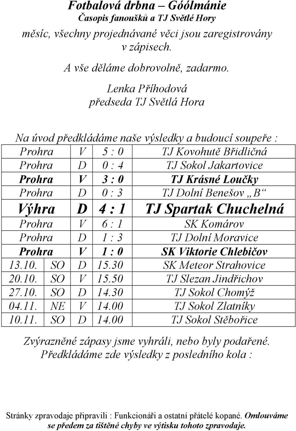 Krásné Loučky Prohra D 0 : 3 TJ Dolní Benešov B Výhra D 4 : 1 TJ Spartak Chuchelná Prohra V 6 : 1 SK Komárov Prohra D 1 : 3 TJ Dolní Moravice Prohra V 1 : 0 SK Viktorie Chlebičov 13.10.