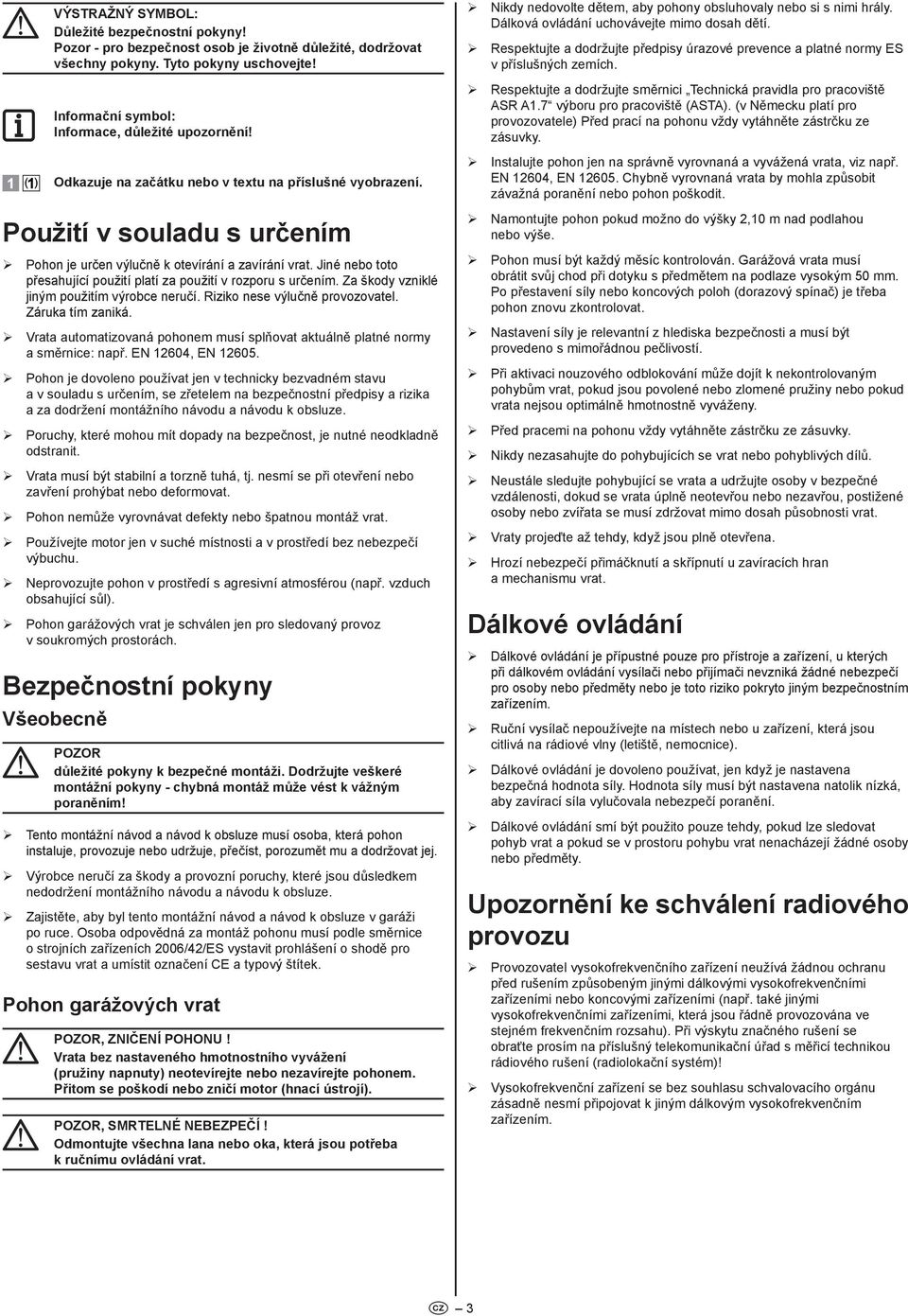 Jiné nebo toto přesahující použití platí za použití v rozporu s určením. Za škoy vzniklé jiným použitím výrobce neručí. Riziko nese výlučně provozovatel. Záruka tím zaniká.