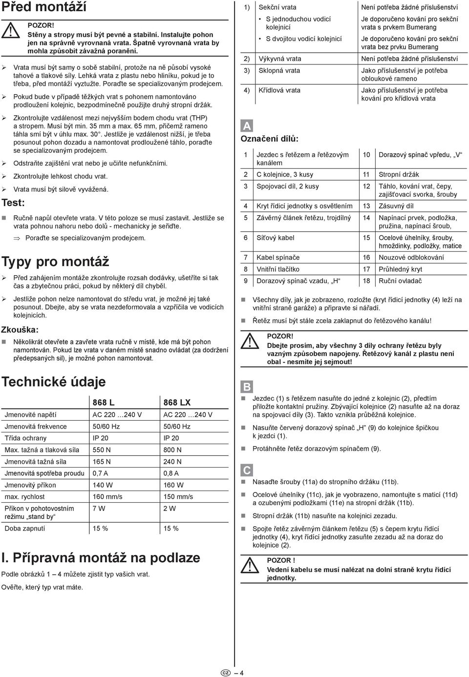 Poraďte se specializovaným proejcem. ¾ Poku bue v přípaě těžkých vrat s pohonem namontováno proloužení kolejnic, bezpomínečně použijte ruhý stropní ržák.