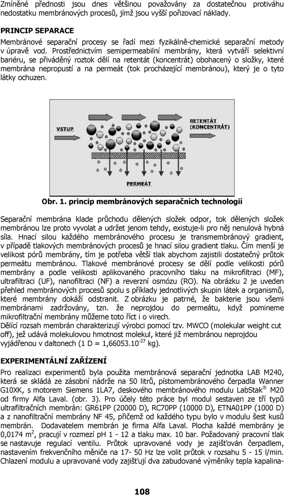 Prostřednictvím semipermeabilní membrány, která vytváří selektivní bariéru, se přiváděný roztok dělí na retentát (koncentrát) obohacený o složky, které membrána nepropustí a na permeát (tok