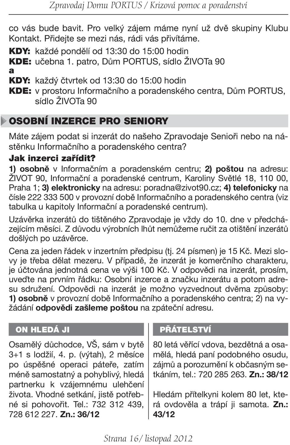 patro, Dům PORTUS, sídlo ŽIVOTa 90 a KDY: každý čtvrtek od 13:30 do 15:00 hodin KDE: v prostoru Informačního a poradenského centra, Dům PORTUS, sídlo ŽIVOTa 90 OSOBNÍ INZERCE PRO SENIORY Máte zájem