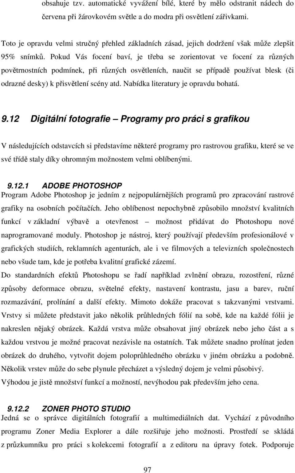 Pokud Vás focení baví, je třeba se zorientovat ve focení za různých povětrnostních podmínek, při různých osvětleních, naučit se případě používat blesk (či odrazné desky) k přisvětlení scény atd.