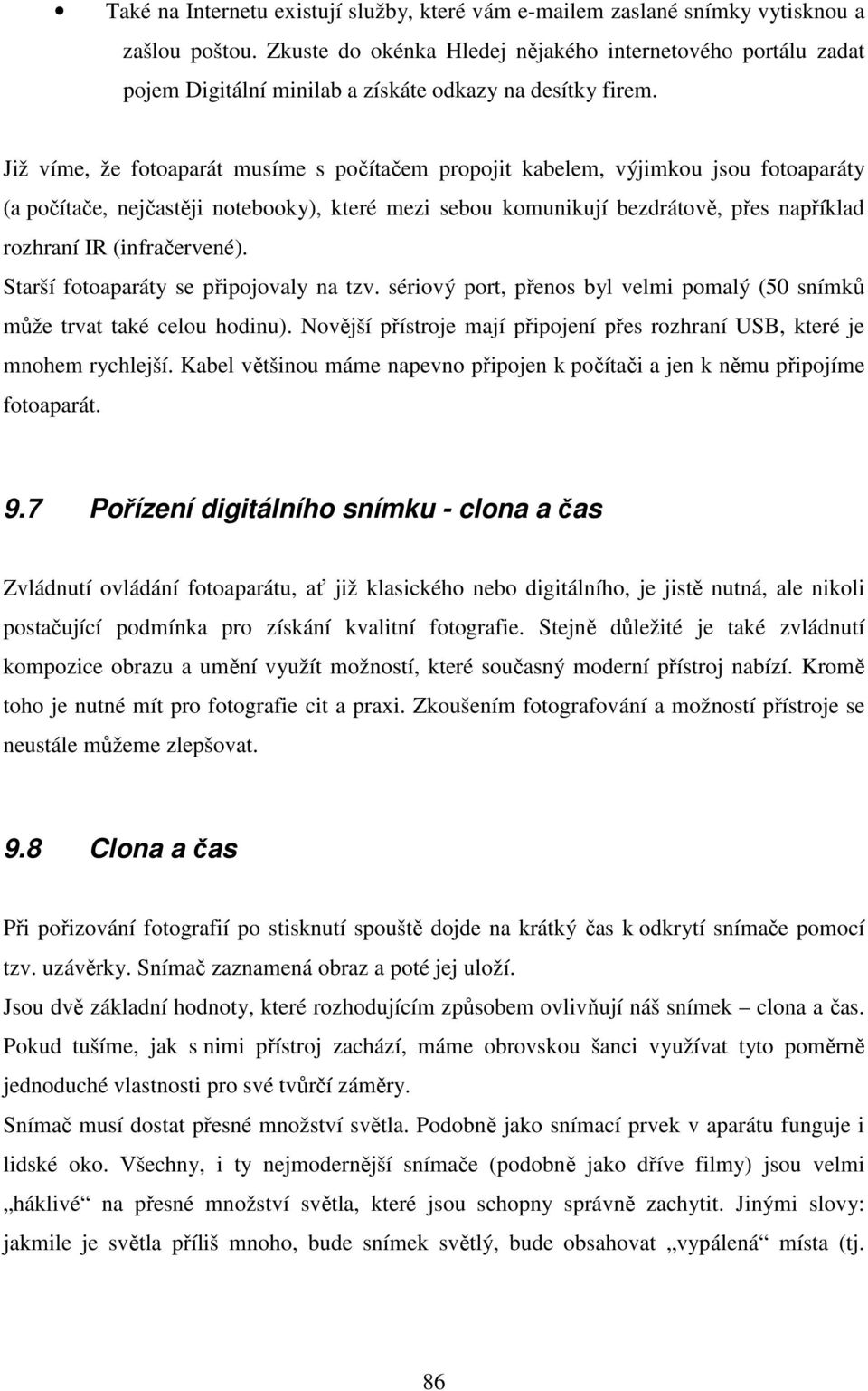 Již víme, že fotoaparát musíme s počítačem propojit kabelem, výjimkou jsou fotoaparáty (a počítače, nejčastěji notebooky), které mezi sebou komunikují bezdrátově, přes například rozhraní IR