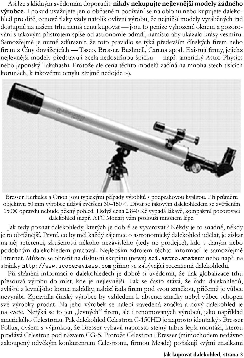 kupovat jsou to peníze vyhozené oknem a pozorování s takovým přístrojem spíše od astronomie odradí, namísto aby ukázalo krásy vesmíru.