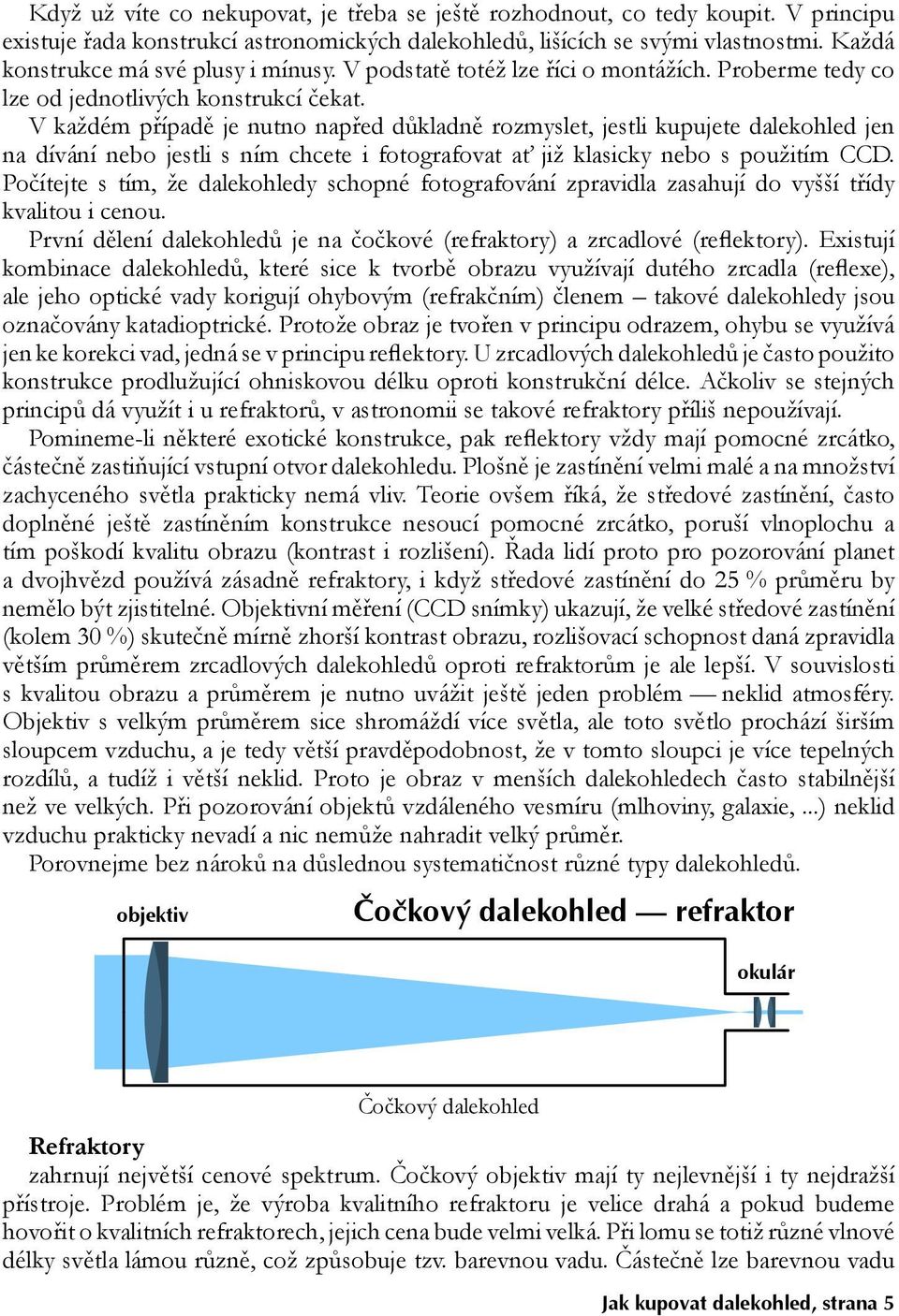 V každém případě je nutno napřed důkladně rozmyslet, jestli kupujete dalekohled jen na dívání nebo jestli s ním chcete i fotografovat ať již klasicky nebo s použitím CCD.