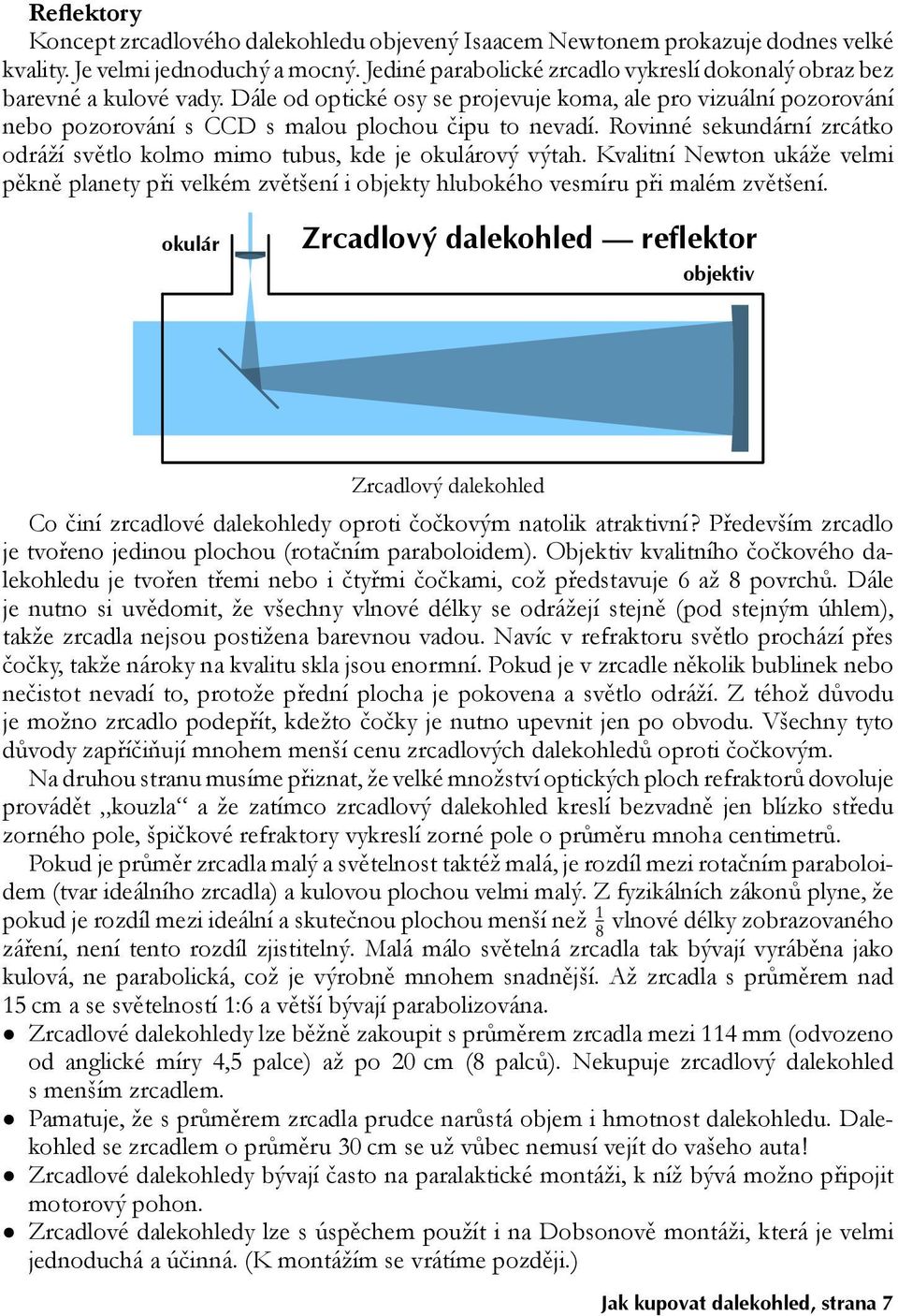 Rovinné sekundární zrcátko odráží světlo kolmo mimo tubus, kde je okulárový výtah. Kvalitní Newton ukáže velmi pěkně planety při velkém zvětšení i objekty hlubokého vesmíru při malém zvětšení.