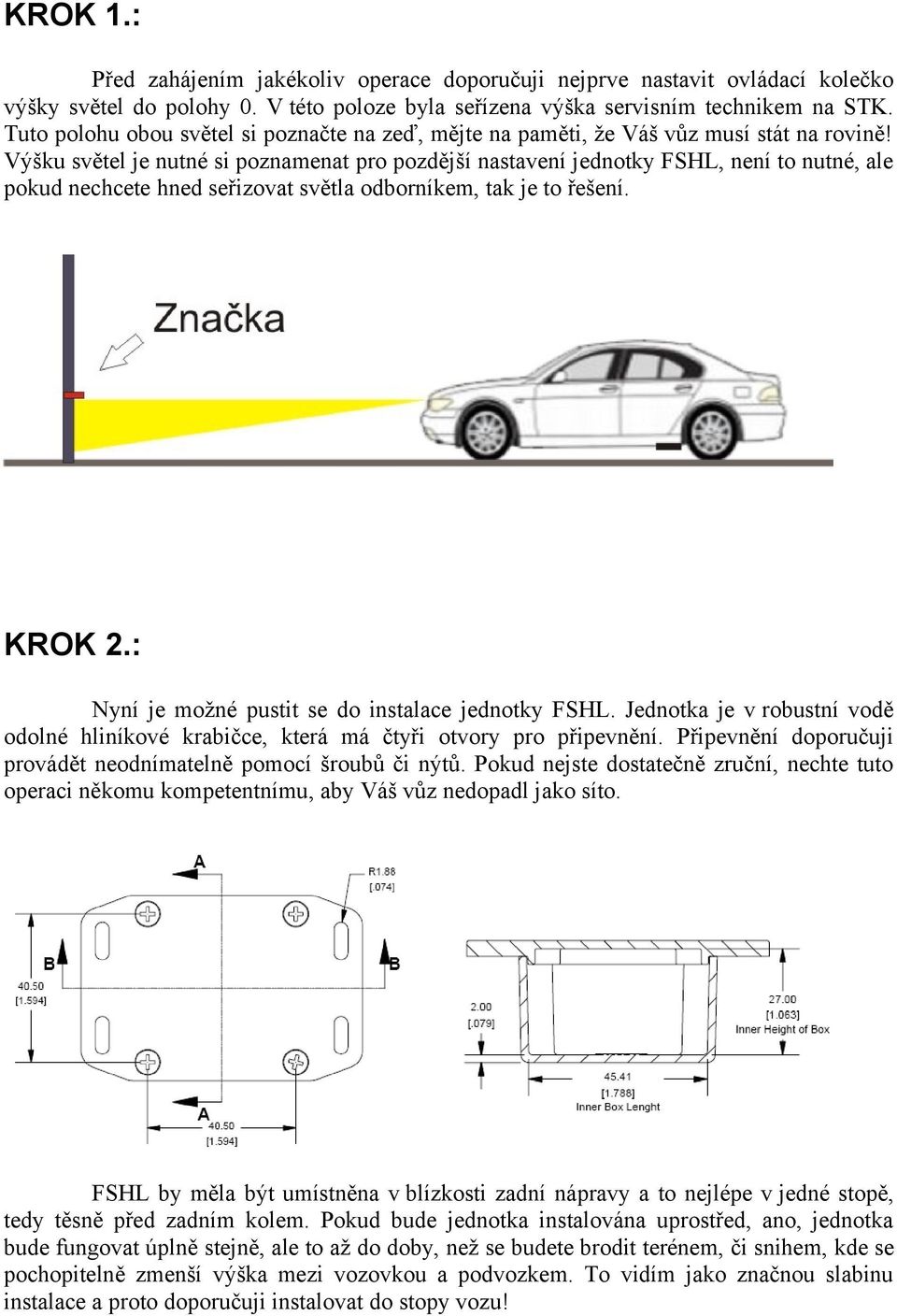 Výšku světel je nutné si poznamenat pro pozdější nastavení jednotky FSHL, není to nutné, ale pokud nechcete hned seřizovat světla odborníkem, tak je to řešení. KROK 2.