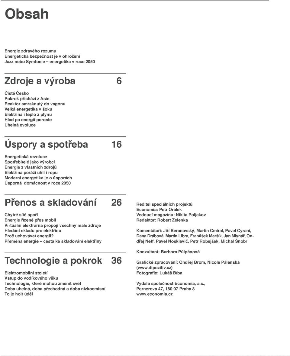 i ropu Moderní energetika je o úsporách Úsporná domácnost v roce 2050 Přenos a skladování 26 Chytré sítě spoří Energie řízené přes mobil Virtuální elektrárna propojí všechny malé zdroje Hledání