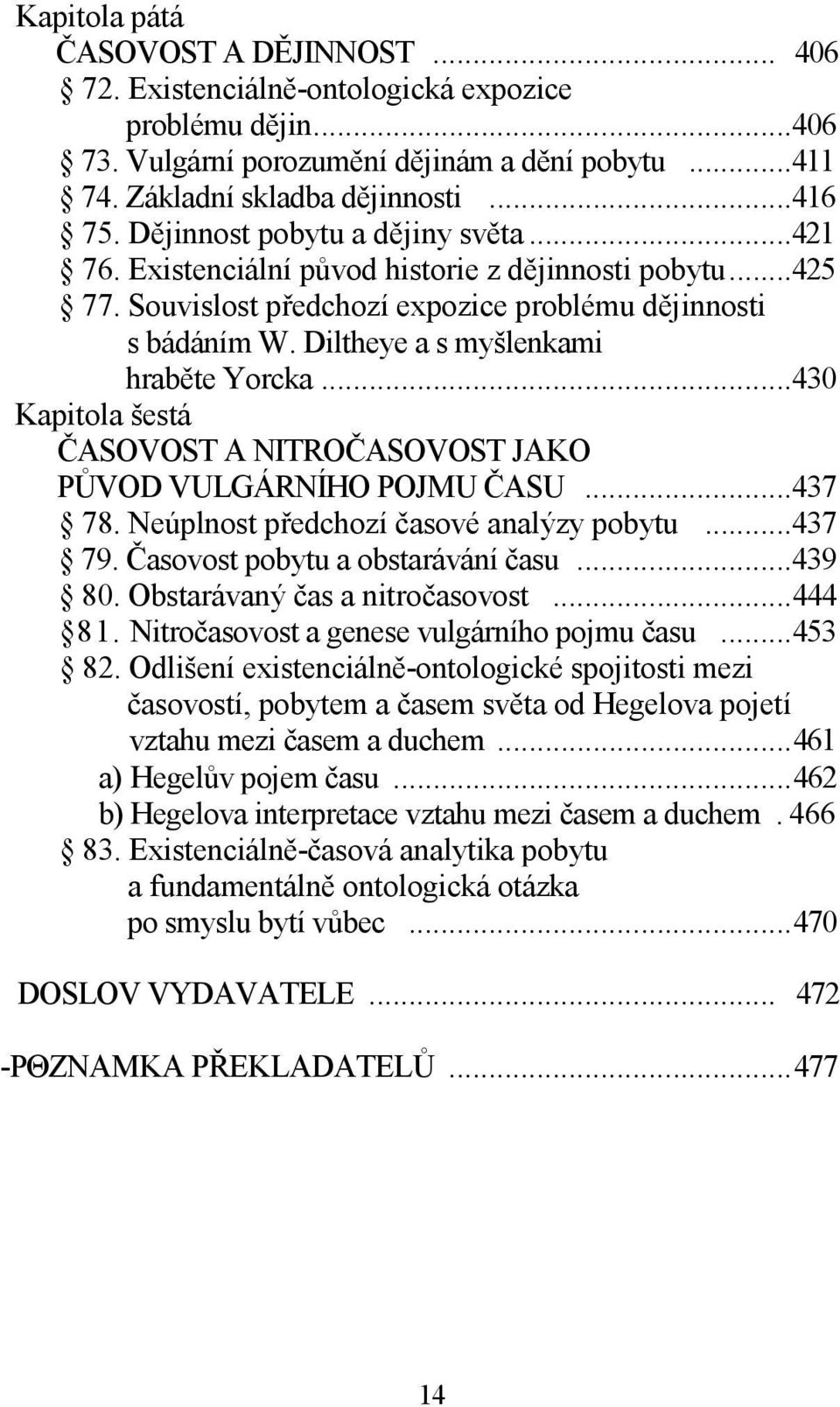 Diltheye a s myšlenkami hraběte Yorcka...430 Kapitola šestá ČASOVOST A NITROČASOVOST JAKO PŮVOD VULGÁRNÍHO POJMU ČASU...437 78. Neúplnost předchozí časové analýzy pobytu...437 79.