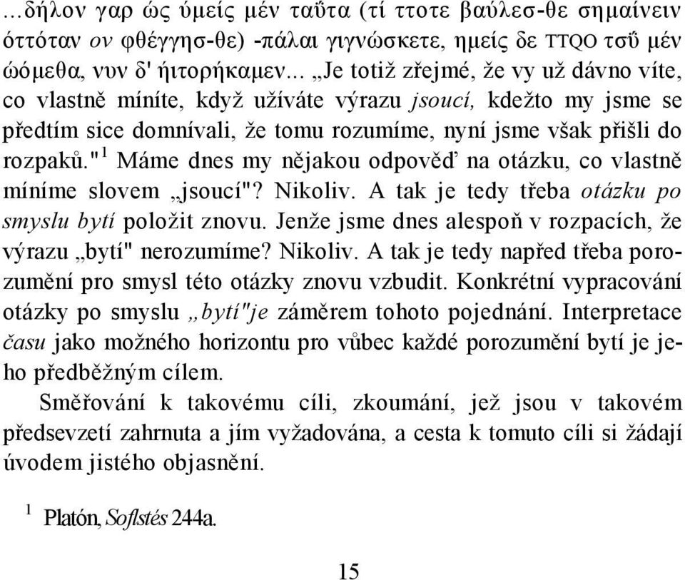 " 1 Máme dnes my nějakou odpověď na otázku, co vlastně míníme slovem jsoucí"? Nikoliv. A tak je tedy třeba otázku po smyslu bytí položit znovu.