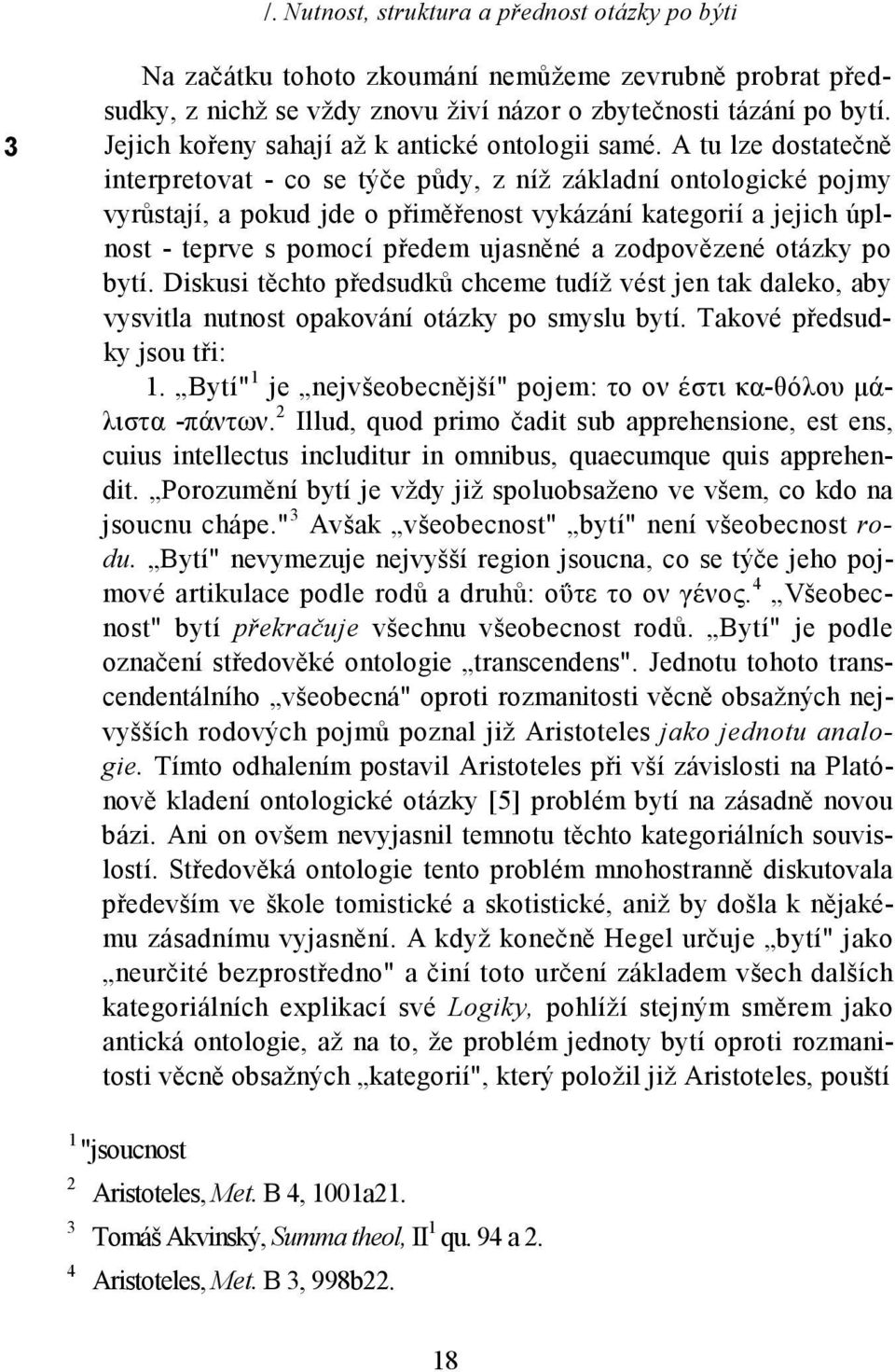 A tu lze dostatečně interpretovat - co se týče půdy, z níž základní ontologické pojmy vyrůstají, a pokud jde o přiměřenost vykázání kategorií a jejich úplnost - teprve s pomocí předem ujasněné a