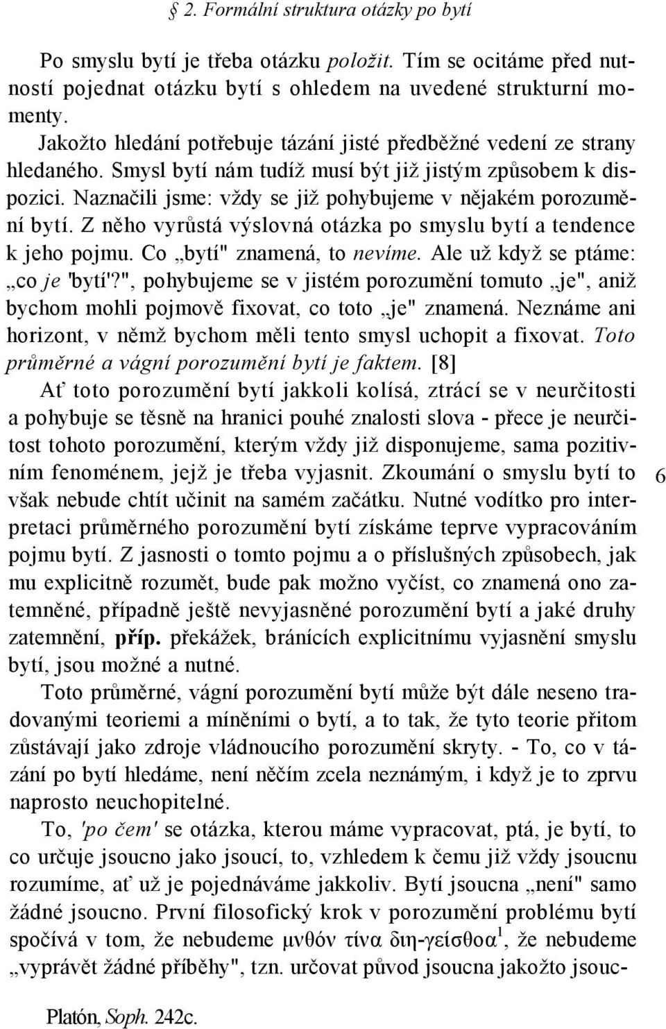 Naznačili jsme: vždy se již pohybujeme v nějakém porozumění bytí. Z něho vyrůstá výslovná otázka po smyslu bytí a tendence k jeho pojmu. Co bytí" znamená, to nevíme.