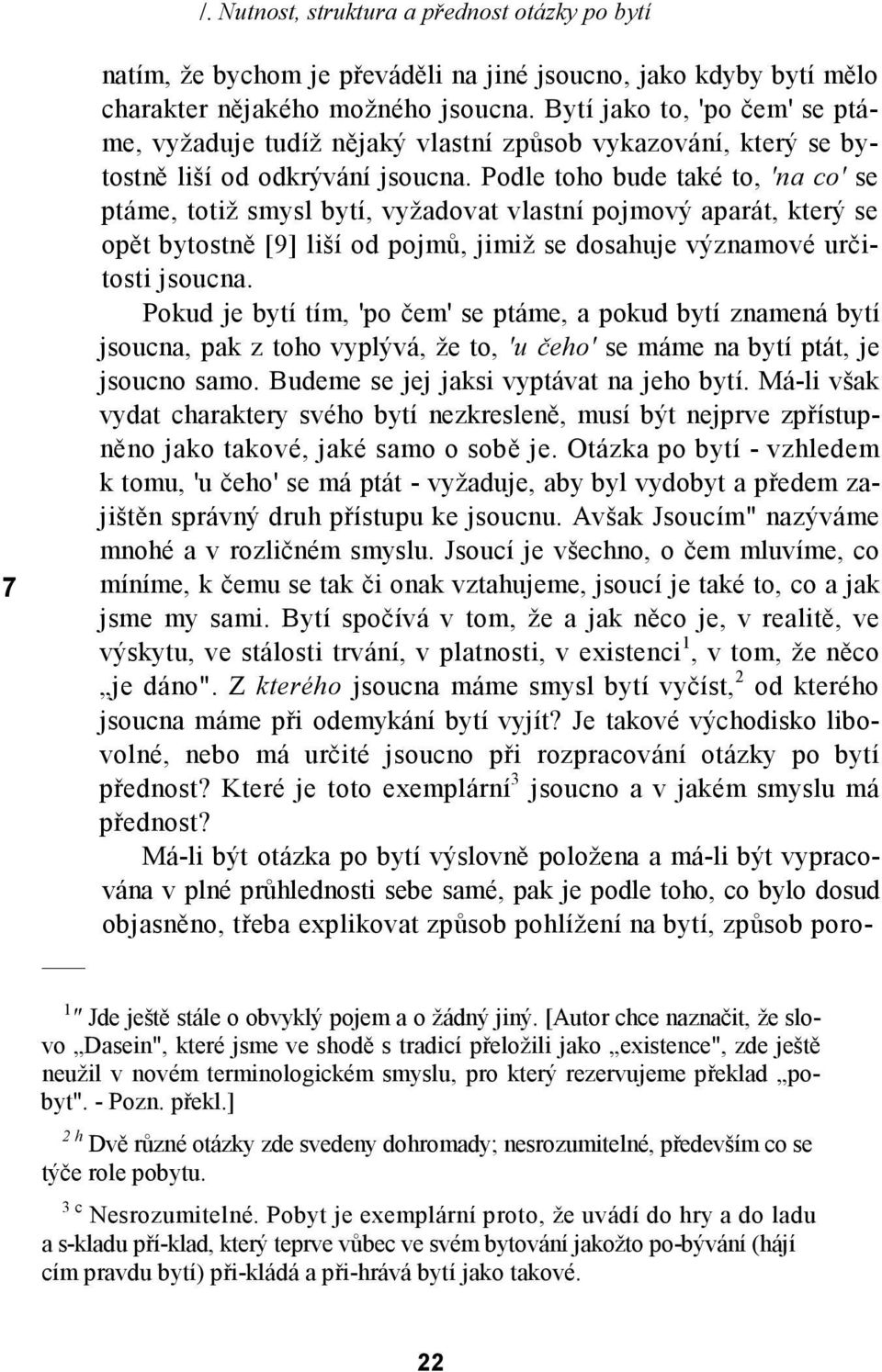 Podle toho bude také to, 'na co' se ptáme, totiž smysl bytí, vyžadovat vlastní pojmový aparát, který se opět bytostně [9] liší od pojmů, jimiž se dosahuje významové určitosti jsoucna.