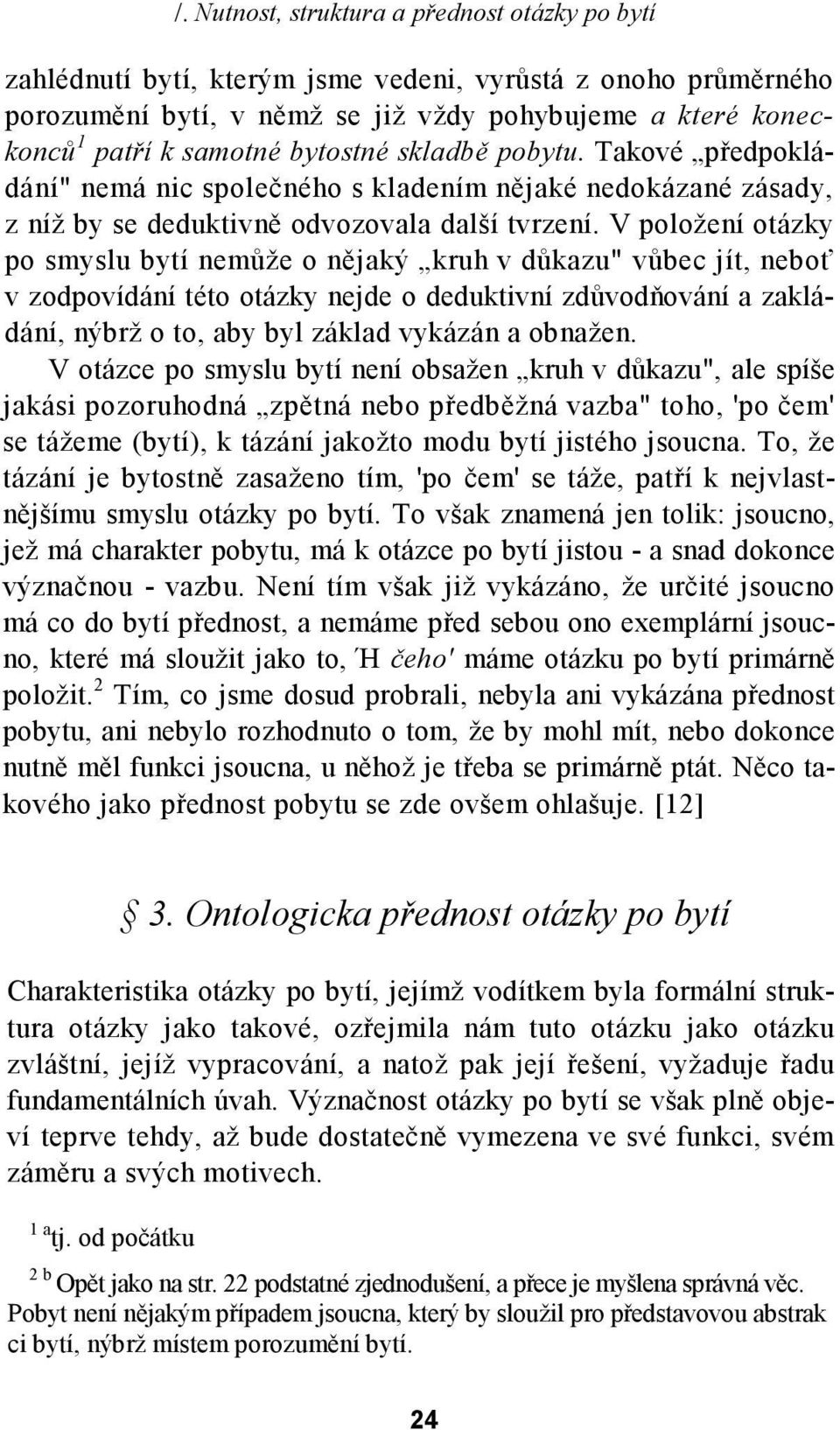 V položení otázky po smyslu bytí nemůže o nějaký kruh v důkazu" vůbec jít, neboť v zodpovídání této otázky nejde o deduktivní zdůvodňování a zakládání, nýbrž o to, aby byl základ vykázán a obnažen.