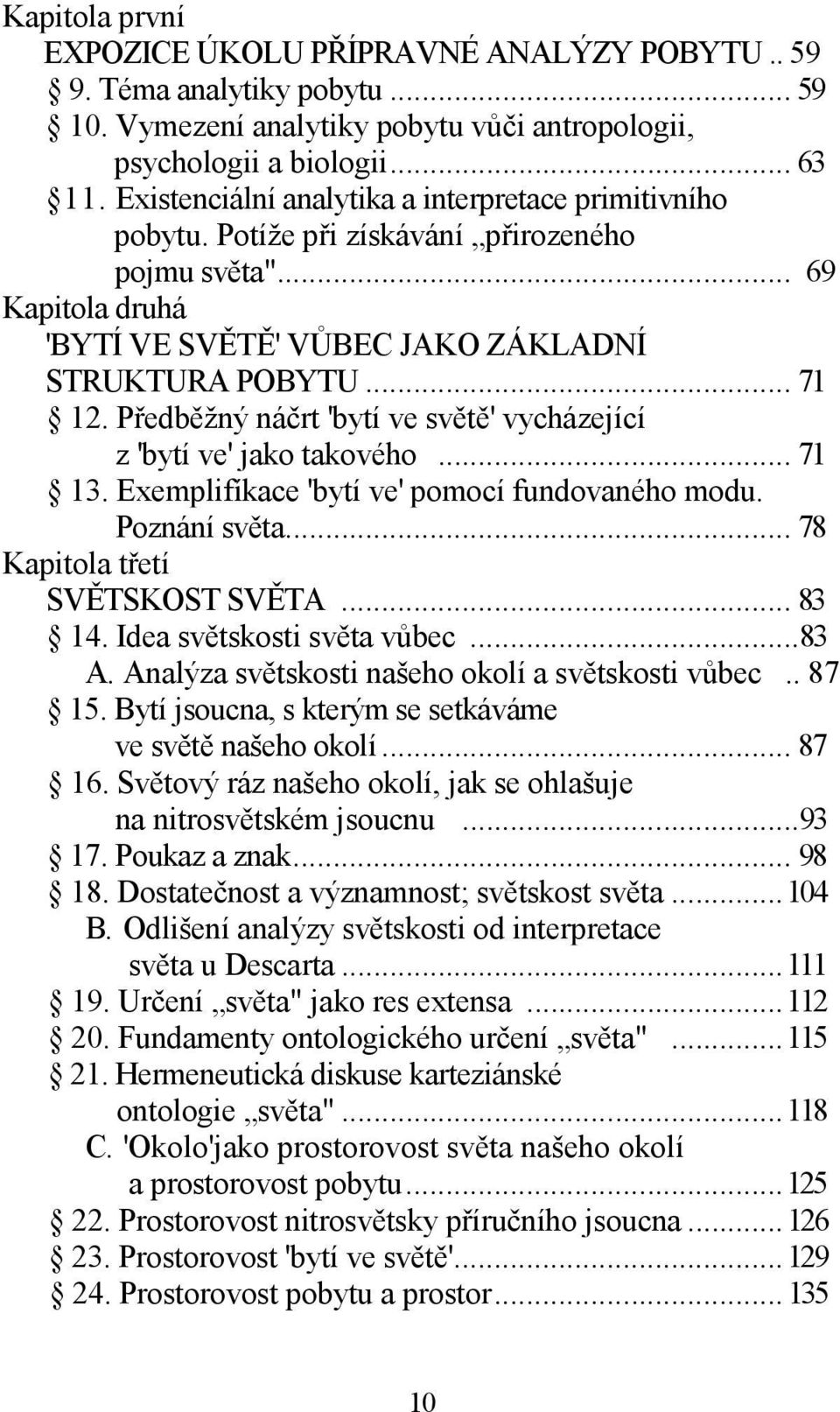 Předběžný náčrt 'bytí ve světě' vycházející z 'bytí ve' jako takového... 71 13. Exemplifíkace 'bytí ve' pomocí fundovaného modu. Poznání světa... 78 Kapitola třetí SVĚTSKOST SVĚTA... 83 14.