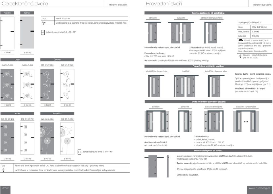 1 Cena délka do 2100 mm Folie, laminát Lakované 1 200 Kč 1 350 Kč 4 650 Kč 6 950 Kč Cikcak Čtyřlístek Posuvné dveře stejná cena jako otočné. Posuvný mechanismus: (délka do 2 000 mm), cena 1 050 Kč.