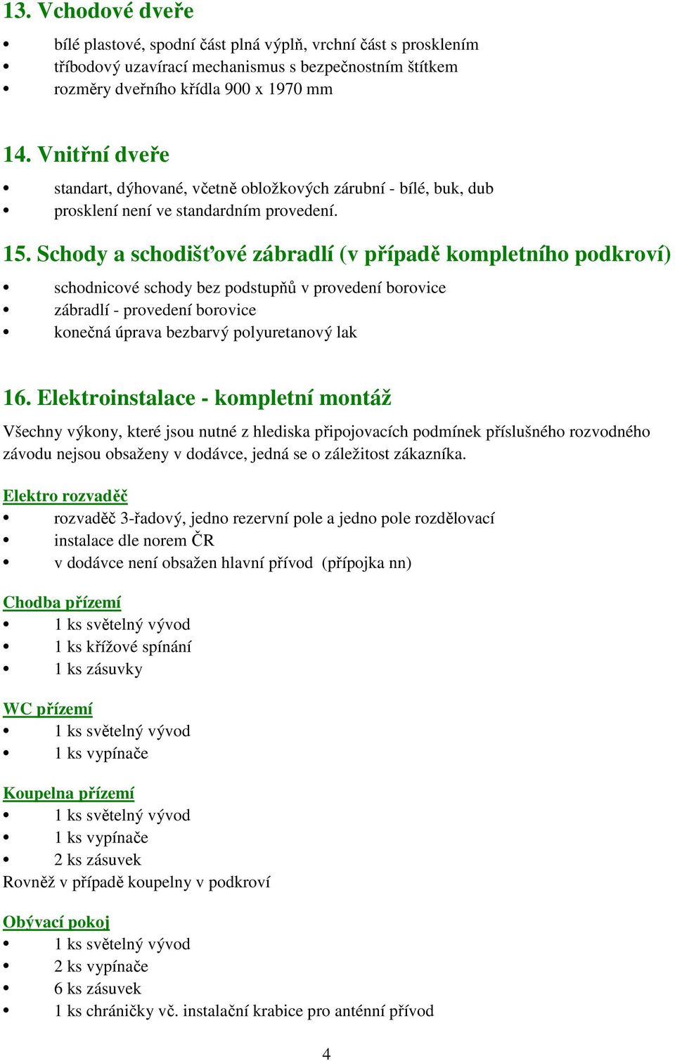 Schody a schodišťové zábradlí (v případě kompletního podkroví) schodnicové schody bez podstupňů v provedení borovice zábradlí - provedení borovice konečná úprava bezbarvý polyuretanový lak 16.