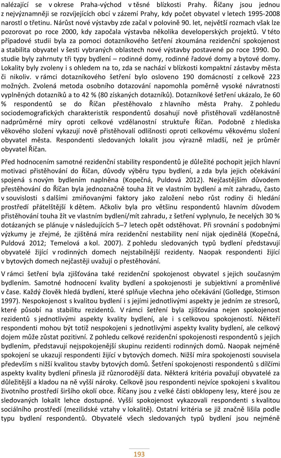 V této případové studii byla za pomoci dotazníkového šetření zkoumána rezidenční spokojenost a stabilita obyvatel v šesti vybraných oblastech nové výstavby postavené po roce 1990.