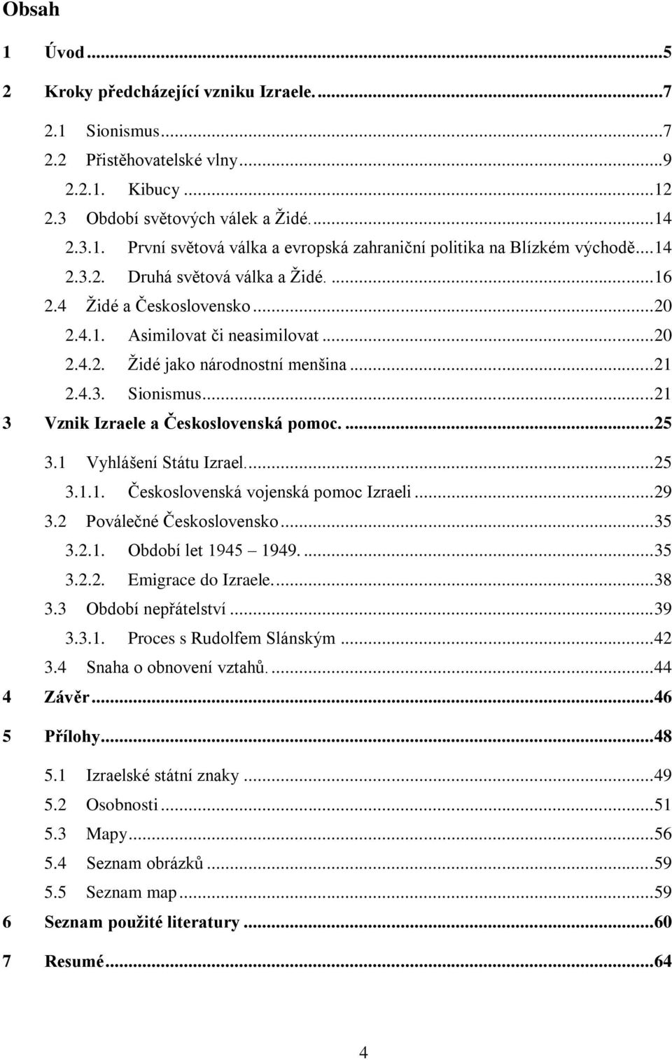 .. 21 3 Vznik Izraele a Československá pomoc.... 25 3.1 Vyhlášení Státu Izrael... 25 3.1.1. Československá vojenská pomoc Izraeli... 29 3.2 Poválečné Československo... 35 3.2.1. Období let 1945 1949.