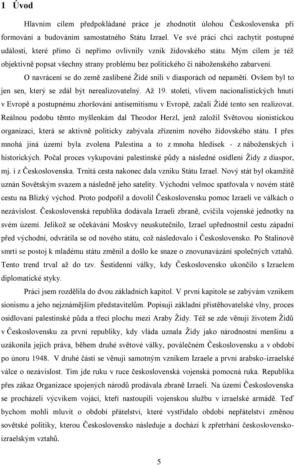 Mým cílem je též objektivně popsat všechny strany problému bez politického či náboženského zabarvení. O navrácení se do země zaslíbené Židé snili v diasporách od nepaměti.