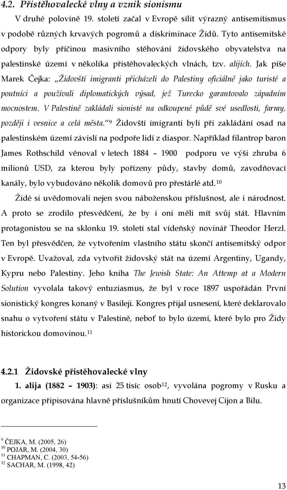 Jak píše Marek Čejka: Židovští imigranti přicházeli do Palestiny oficiálně jako turisté a poutníci a používali diplomatických výsad, jež Turecko garantovalo západním mocnostem.