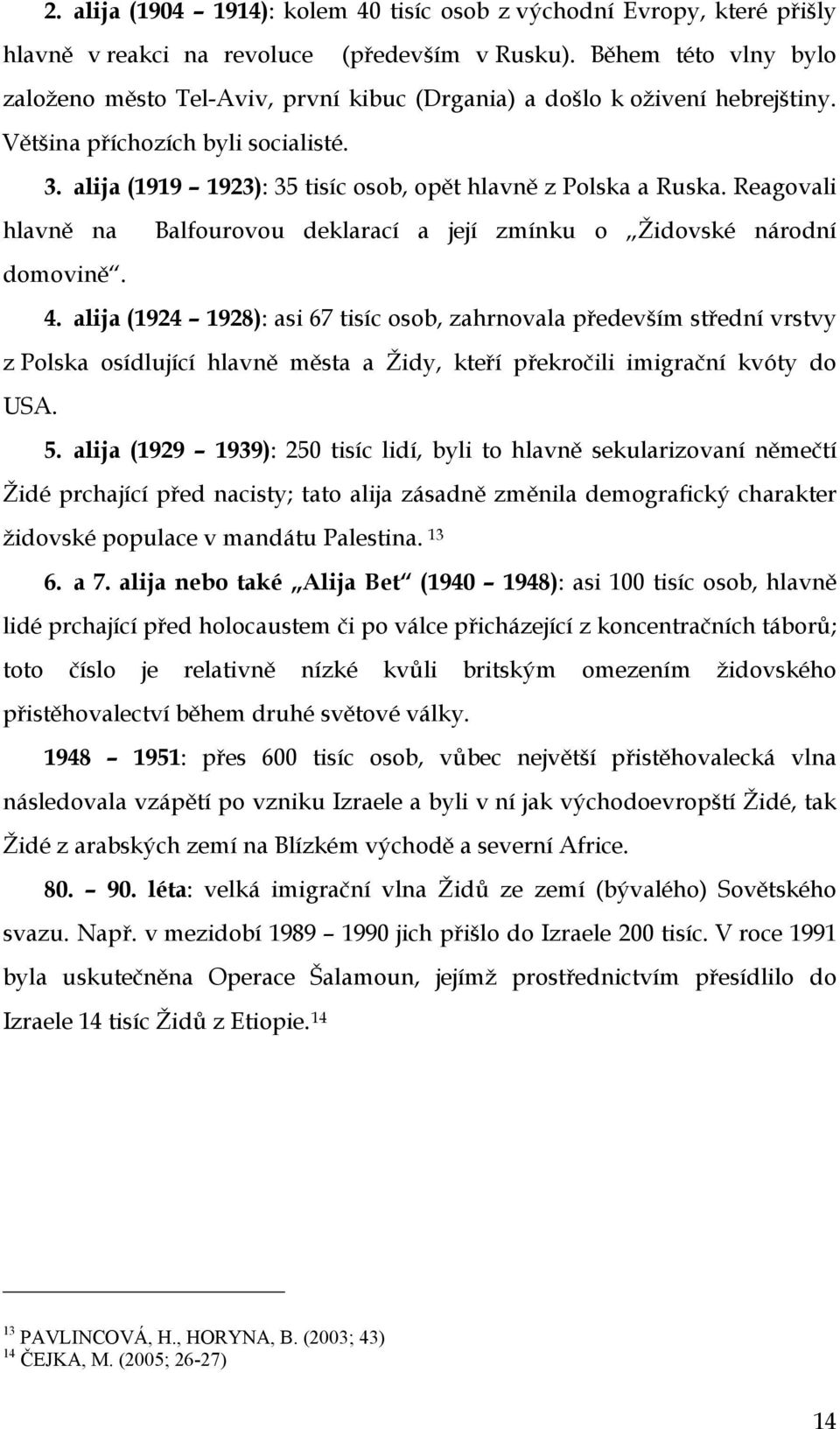 alija (1919 1923): 35 tisíc osob, opět hlavně z Polska a Ruska. Reagovali hlavně na Balfourovou deklarací a její zmínku o Židovské národní domovině. 4.