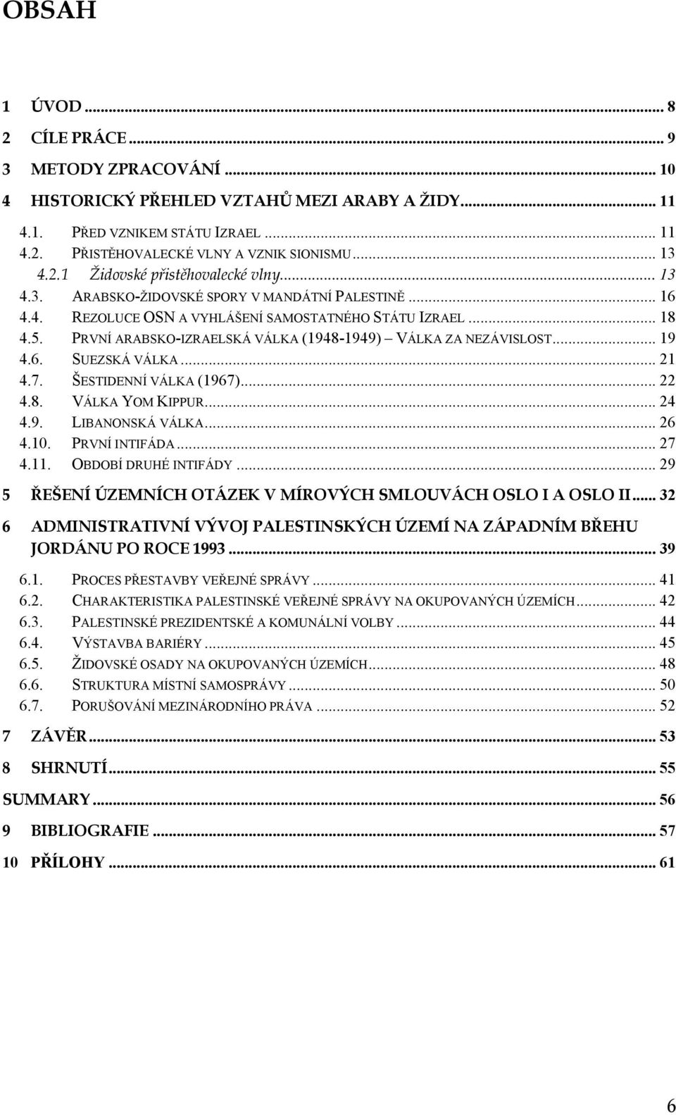 PRVNÍ ARABSKO-IZRAELSKÁ VÁLKA (1948-1949) VÁLKA ZA NEZÁVISLOST... 19 4.6. SUEZSKÁ VÁLKA... 21 4.7. ŠESTIDENNÍ VÁLKA (1967)... 22 4.8. VÁLKA YOM KIPPUR... 24 4.9. LIBANONSKÁ VÁLKA... 26 4.10.