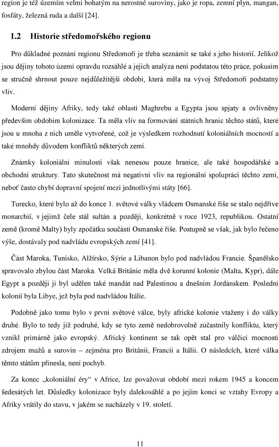 Jelikož jsou dějiny tohoto území opravdu rozsáhlé a jejich analýza není podstatou této práce, pokusím se stručně shrnout pouze nejdůležitější období, která měla na vývoj Středomoří podstatný vliv.