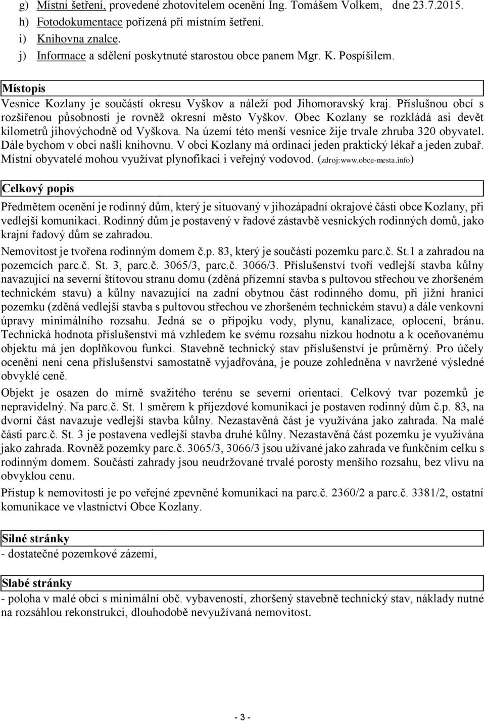 Příslušnou obcí s rozšířenou působností je rovněž okresní město Vyškov. Obec Kozlany se rozkládá asi devět kilometrů jihovýchodně od Vyškova.