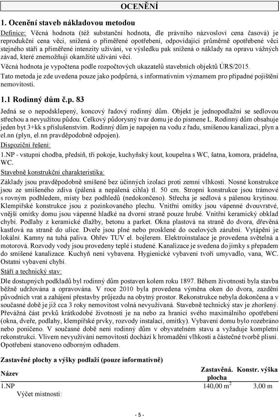 opotřebené věci stejného stáří a přiměřené intenzity užívání, ve výsledku pak snížená o náklady na opravu vážných závad, které znemožňují okamžité užívání věci.