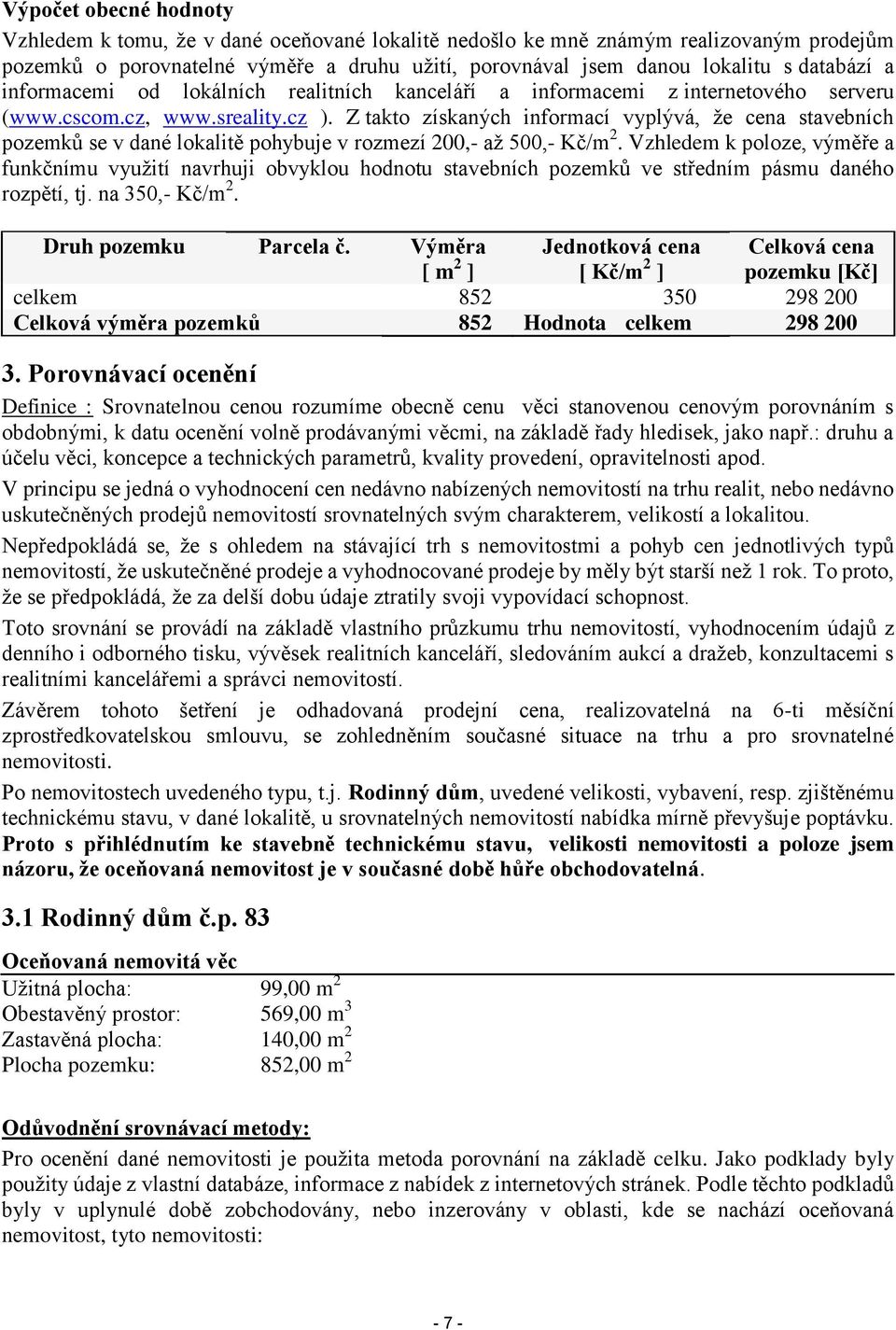 Z takto získaných informací vyplývá, že cena stavebních pozemků se v dané lokalitě pohybuje v rozmezí 200,- až 500,- Kč/m 2.