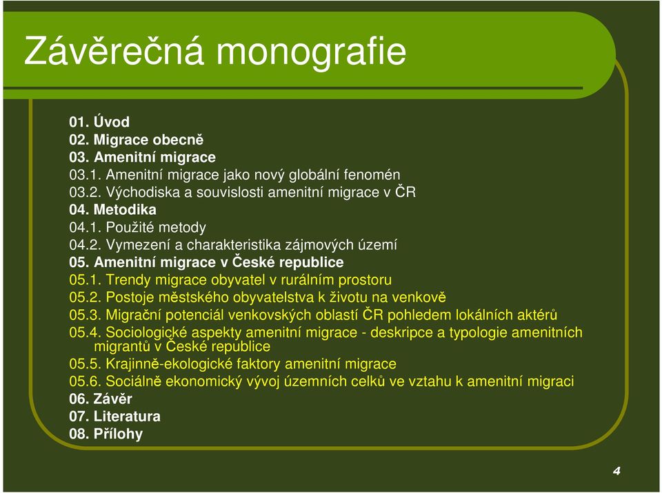 3. Migrační potenciál venkovských oblastí ČR pohledem lokálních aktérů 05.4. Sociologické aspekty amenitní migrace - deskripce a typologie amenitních migrantů v České republice 05.5. Krajinně-ekologické faktory amenitní migrace 05.