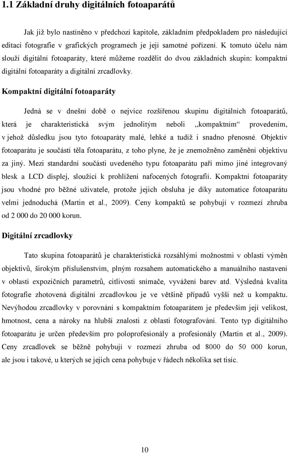 Kompaktní digitální fotoaparáty Jedná se v dnešní době o nejvíce rozšířenou skupinu digitálních fotoaparátů, která je charakteristická svým jednolitým neboli,,kompaktním provedením, v jehož důsledku