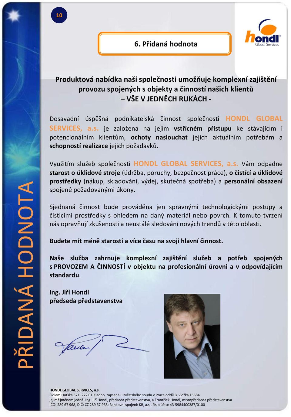 společnosti HONDL GLOBAL SERVICES, a.s. je založena na jejím vstřícném přístupu ke stávajícím i potencionálním klientům, ochoty naslouchat jejich aktuálním potřebám a schopností realizace jejich požadavků.