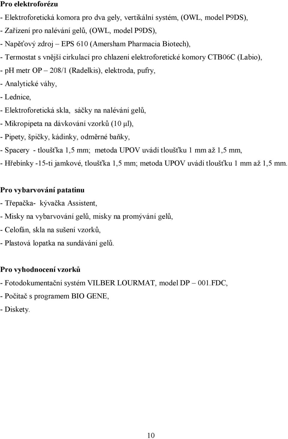 nalévání gelů, - Mikropipeta na dávkování vzorků (10 μl), - Pipety, špičky, kádinky, odměrné baňky, - Spacery - tloušťka 1,5 mm; metoda UPOV uvádí tloušťku 1 mm až 1,5 mm, - Hřebínky -15-ti jamkové,