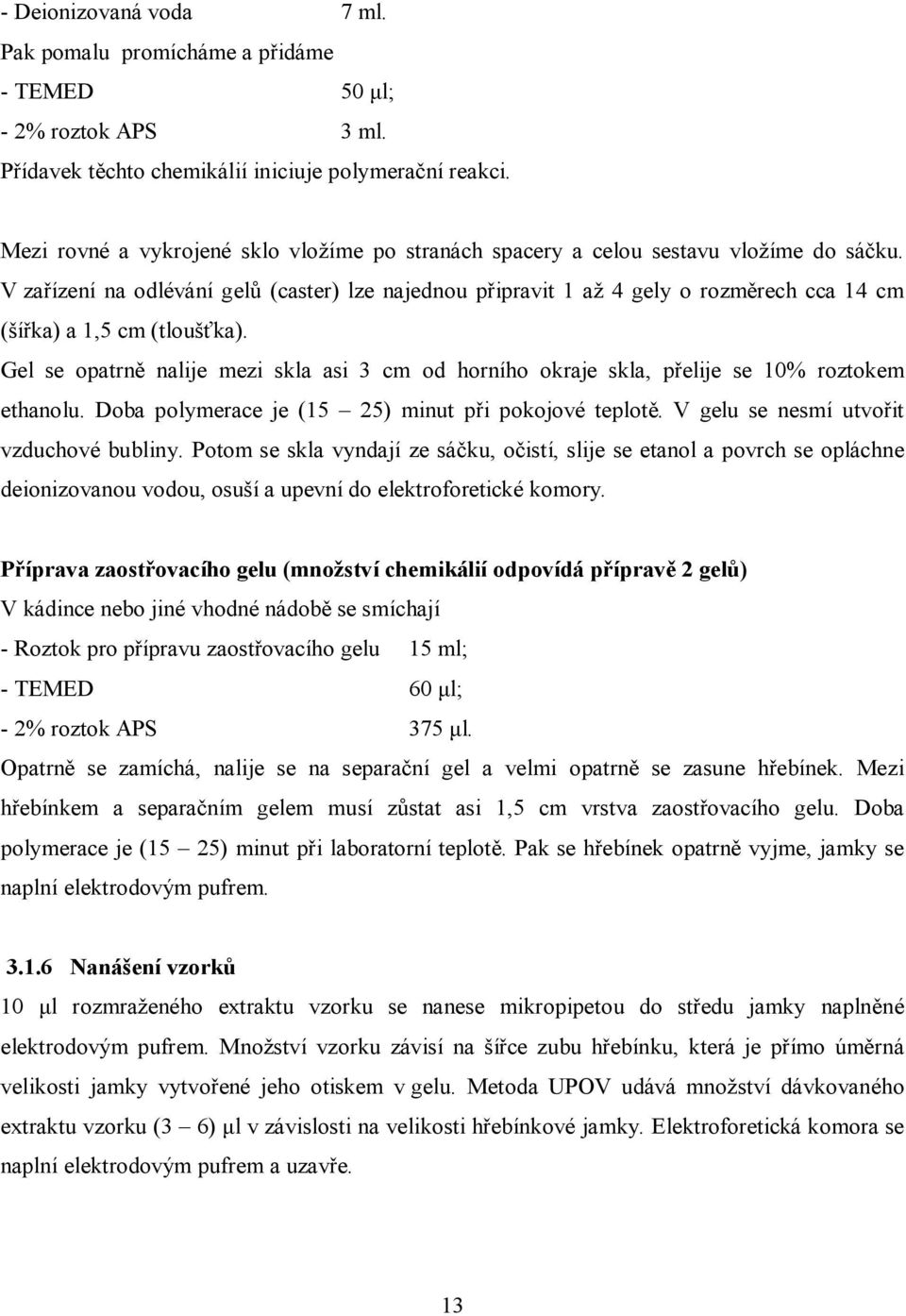 V zařízení na odlévání gelů (caster) lze najednou připravit 1 až 4 gely o rozměrech cca 14 cm (šířka) a 1,5 cm (tloušťka).