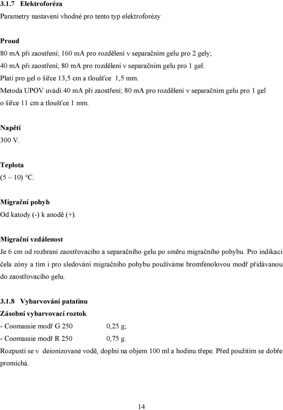 Napětí 300 V. Teplota (5 10) C. Migrační pohyb Od katody (-) k anodě (+). Migrační vzdálenost Je 6 cm od rozhraní zaostřovacího a separačního gelu po směru migračního pohybu.