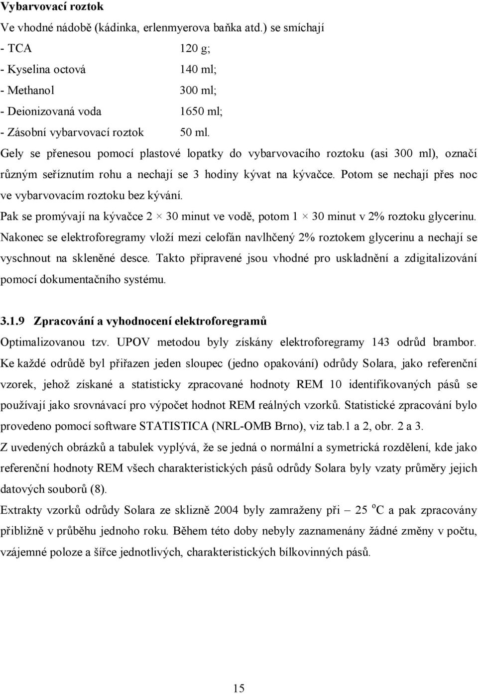 Gely se přenesou pomocí plastové lopatky do vybarvovacího roztoku (asi 300 ml), označí různým seříznutím rohu a nechají se 3 hodiny kývat na kývačce.