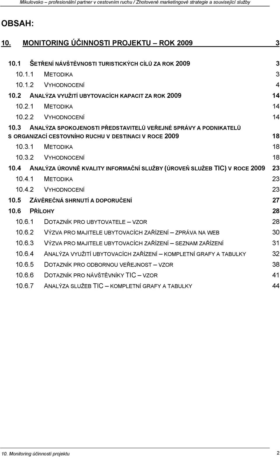 3 ANALÝZA SPOKOJENOSTI PŘEDSTAVITELŮ VEŘEJNÉ SPRÁVY A PODNIKATELŮ S ORGANIZACÍ CESTOVNÍHO RUCHU V DESTINACI V ROCE 2009 18 10.3.1 METODIKA 18 10.3.2 VYHODNOCENÍ 18 10.