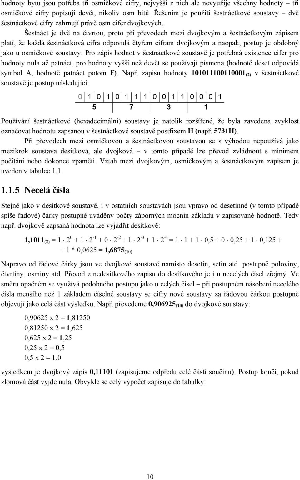 Šestnáct je dvě na čtvrtou, proto při převodech mezi dvojkovým a šestnáctkovým zápisem platí, že každá šestnáctková cifra odpovídá čtyřem cifrám dvojkovým a naopak, postup je obdobný jako u osmičkové