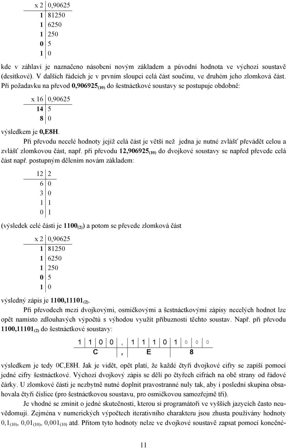 Při požadavku na převod 0,906925 (10) do šestnáctkové soustavy se postupuje obdobně: x 16 0,90625 14 5 8 0 výsledkem je 0,E8H.