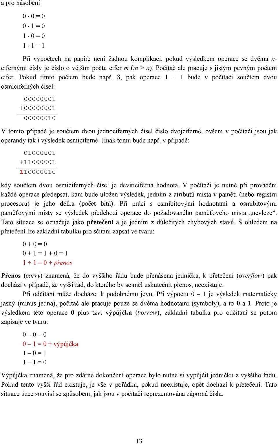 8, pak operace 1 + 1 bude v počítači součtem dvou osmiciferných čísel: 00000001 +00000001 00000010 V tomto případě je součtem dvou jednociferných čísel číslo dvojciferné, ovšem v počítači jsou jak