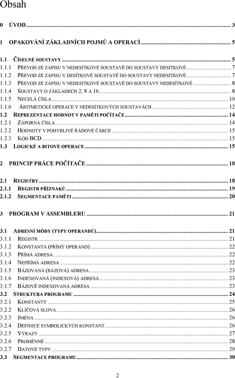 .. 12 1.2 REPREZENTACE HODNOT V PAMĚTI POČÍTAČE... 14 1.2.1 ZÁPORNÁ ČÍSLA... 14 1.2.2 HODNOTY V POHYBLIVÉ ŘÁDOVÉ ČÁRCE... 15 1.2.3 KÓD BCD... 15 1.3 LOGICKÉ A BITOVÉ OPERACE.