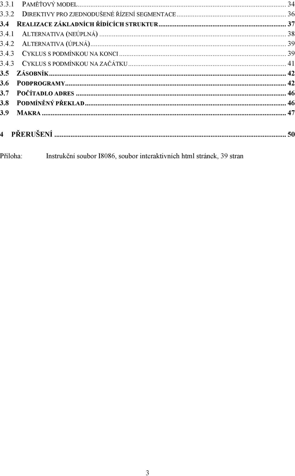 .. 39 3.4.3 CYKLUS S PODMÍNKOU NA ZAČÁTKU... 41 3.5 ZÁSOBNÍK... 42 3.6 PODPROGRAMY... 42 3.7 POČÍTADLO ADRES... 46 3.