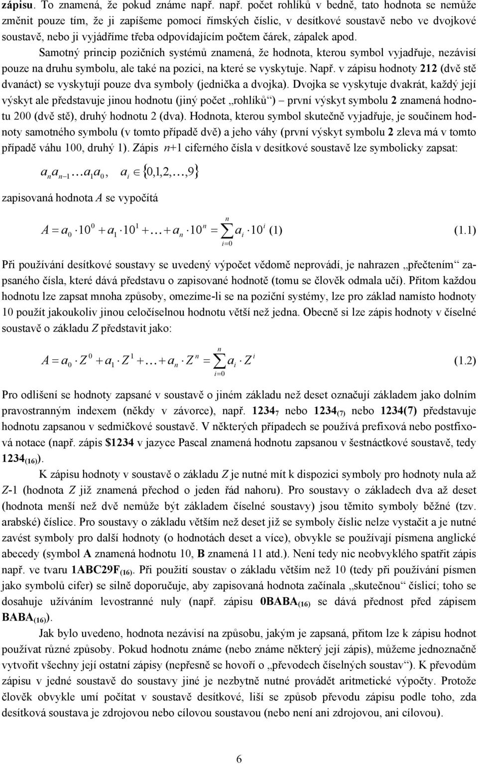 počtem čárek, zápalek apod. Samotný princip pozičních systémů znamená, že hodnota, kterou symbol vyjadřuje, nezávisí pouze na druhu symbolu, ale také na pozici, na které se vyskytuje. Např.